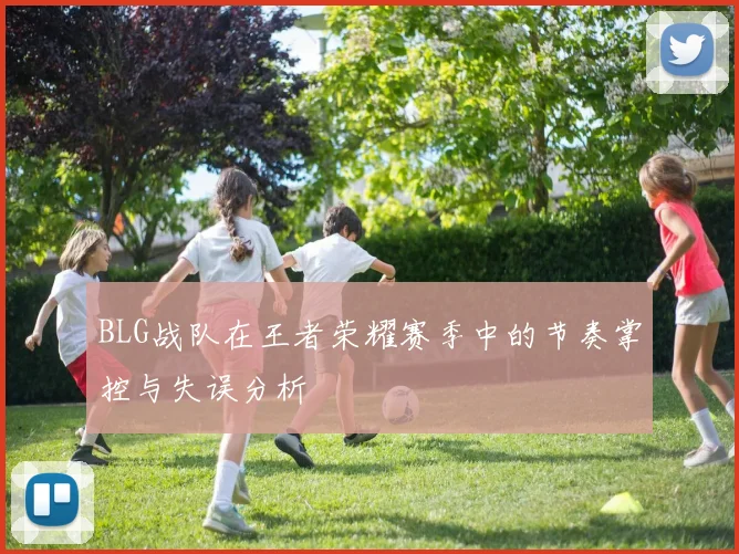 BLG战队在王者荣耀赛季中的节奏掌控与失误分析