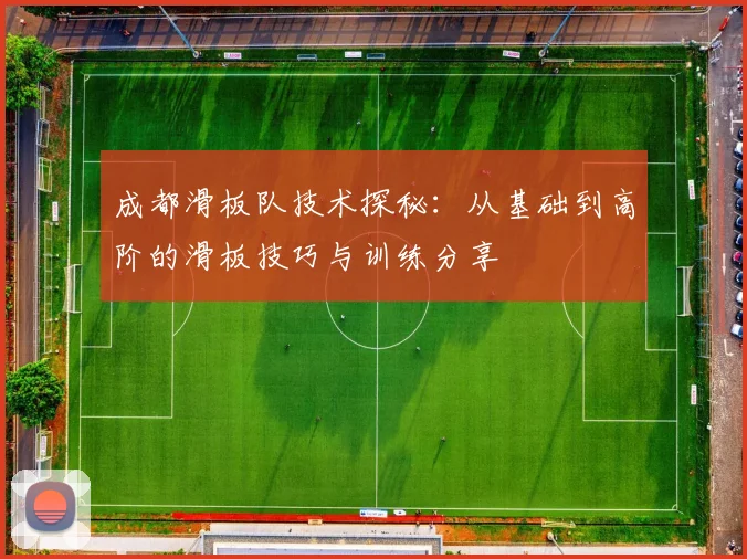 成都滑板队技术探秘：从基础到高阶的滑板技巧与训练分享