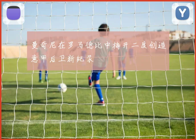 曼奇尼在罗马德比中梅开二度创造意甲后卫新纪录