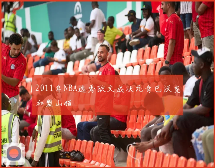 2011年NBA选秀欧文成状元肯巴沃克加盟山猫