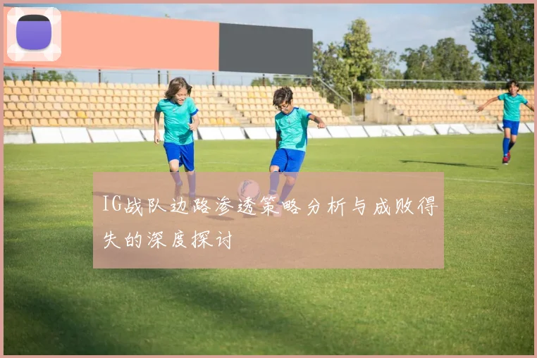 IG战队边路渗透策略分析与成败得失的深度探讨