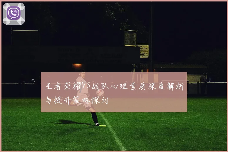 王者荣耀V5战队心理素质深度解析与提升策略探讨