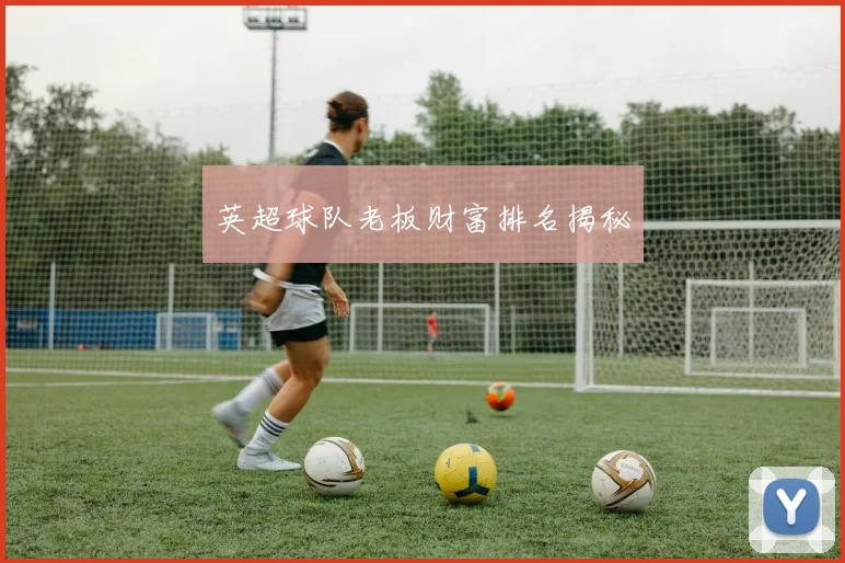 英超球队老板财富排名揭秘